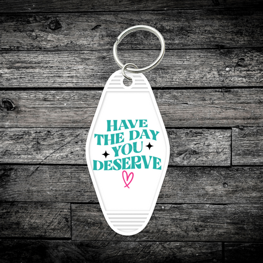 Have the day you deserve (UV DTF Keychain Decal)